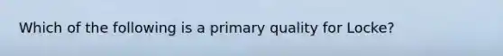 Which of the following is a primary quality for Locke?