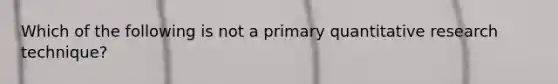 Which of the following is not a primary quantitative research technique?