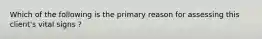 Which of the following is the primary reason for assessing this client's vital signs ?