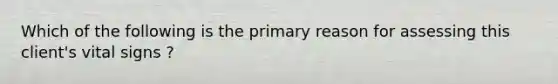 Which of the following is the primary reason for assessing this client's vital signs ?