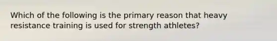 Which of the following is the primary reason that heavy resistance training is used for strength athletes?