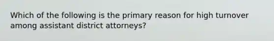 Which of the following is the primary reason for high turnover among assistant district attorneys?