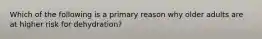 Which of the following is a primary reason why older adults are at higher risk for dehydration?