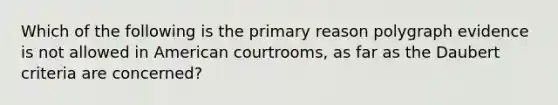 Which of the following is the primary reason polygraph evidence is not allowed in American courtrooms, as far as the Daubert criteria are concerned?