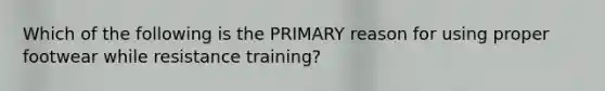 Which of the following is the PRIMARY reason for using proper footwear while resistance training?