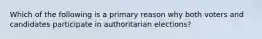 Which of the following is a primary reason why both voters and candidates participate in authoritarian elections?