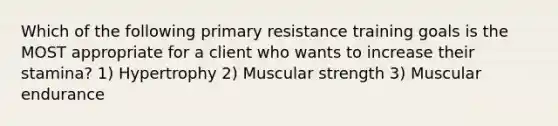 Which of the following primary resistance training goals is the MOST appropriate for a client who wants to increase their stamina? 1) Hypertrophy 2) Muscular strength 3) Muscular endurance