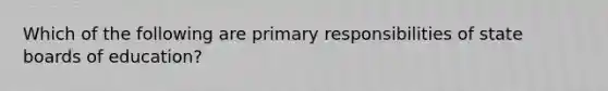 Which of the following are primary responsibilities of state boards of education?