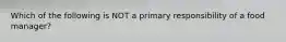 Which of the following is NOT a primary responsibility of a food manager?
