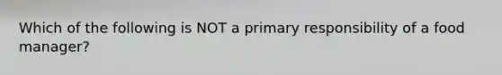 Which of the following is NOT a primary responsibility of a food manager?