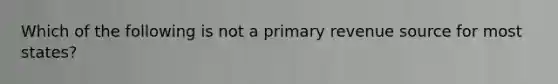 Which of the following is not a primary revenue source for most states?