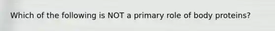 Which of the following is NOT a primary role of body proteins?