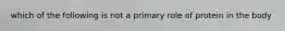 which of the following is not a primary role of protein in the body