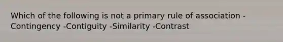 Which of the following is not a primary rule of association -Contingency -Contiguity -Similarity -Contrast