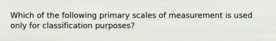 Which of the following primary scales of measurement is used only for classification purposes?