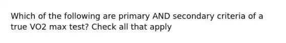 Which of the following are primary AND secondary criteria of a true VO2 max test? Check all that apply