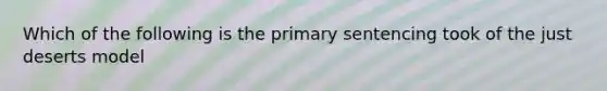 Which of the following is the primary sentencing took of the just deserts model