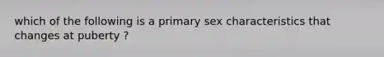 which of the following is a primary sex characteristics that changes at puberty ?