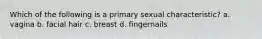 Which of the following is a primary sexual characteristic? a. vagina b. facial hair c. breast d. fingernails