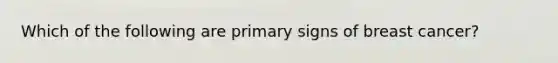 Which of the following are primary signs of breast cancer?