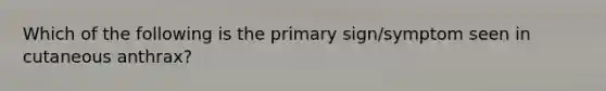 Which of the following is the primary sign/symptom seen in cutaneous anthrax?