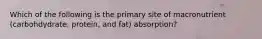 Which of the following is the primary site of macronutrient (carbohdydrate, protein, and fat) absorption?