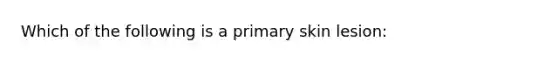 Which of the following is a primary skin lesion: