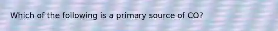 Which of the following is a primary source of CO?