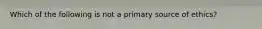 Which of the following is not a primary source of ethics?