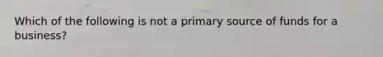 Which of the following is not a primary source of funds for a business?