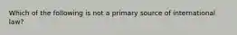 Which of the following is not a primary source of international law?