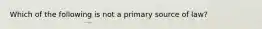 Which of the following is not a primary source of law?