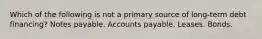 Which of the following is not a primary source of long-term debt financing? Notes payable. Accounts payable. Leases. Bonds.