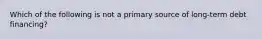 Which of the following is not a primary source of long-term debt financing?