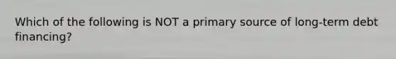 Which of the following is NOT a primary source of long-term debt financing?