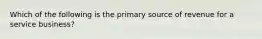 Which of the following is the primary source of revenue for a service business?