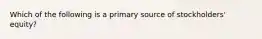 Which of the following is a primary source of stockholders' equity?