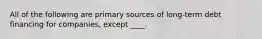 All of the following are primary sources of long-term debt financing for companies, except ____.