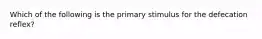 Which of the following is the primary stimulus for the defecation reflex?