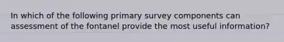 In which of the following primary survey components can assessment of the fontanel provide the most useful information?