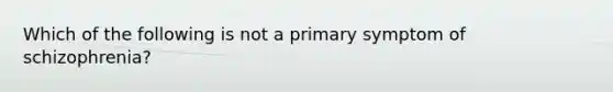 Which of the following is not a primary symptom of schizophrenia?