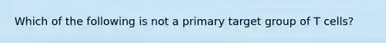 Which of the following is not a primary target group of T cells?