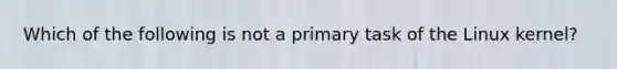 Which of the following is not a primary task of the Linux kernel?