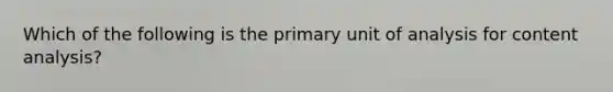 Which of the following is the primary unit of analysis for content analysis?