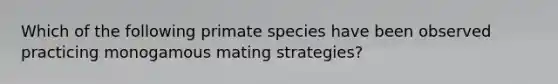 Which of the following primate species have been observed practicing monogamous mating strategies?