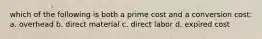 which of the following is both a prime cost and a conversion cost: a. overhead b. direct material c. direct labor d. expired cost