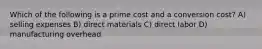 Which of the following is a prime cost and a conversion cost? A) selling expenses B) direct materials C) direct labor D) manufacturing overhead