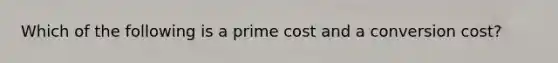 Which of the following is a prime cost and a conversion cost?