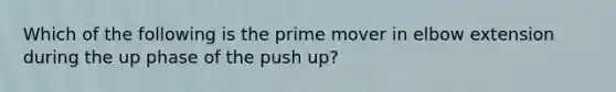 Which of the following is the prime mover in elbow extension during the up phase of the push up?