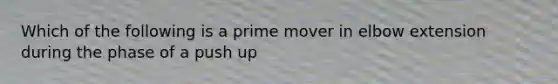 Which of the following is a prime mover in elbow extension during the phase of a push up